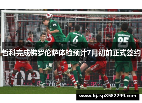 哲科完成佛罗伦萨体检预计7月初前正式签约