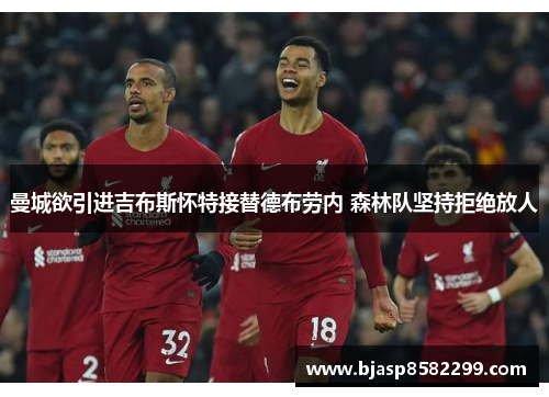 曼城欲引进吉布斯怀特接替德布劳内 森林队坚持拒绝放人