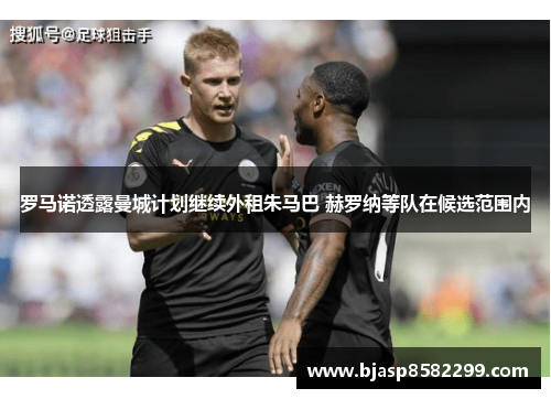 罗马诺透露曼城计划继续外租朱马巴 赫罗纳等队在候选范围内